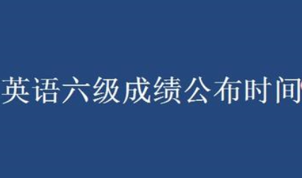 2023英语6级成绩查询_查询6级成绩_英语6级查询成绩时间