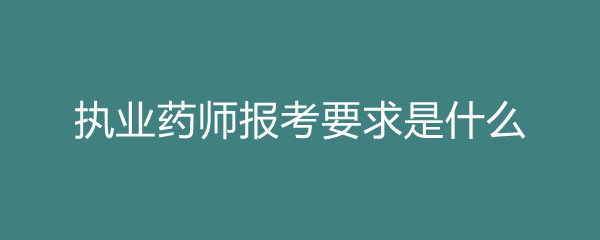 2024年药剂师报考条件_2021年药剂师考试报名条件_2020年药剂师考试条件