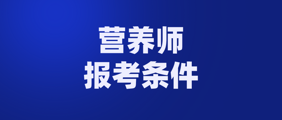 报考国家二级公共营养师条件_国家营养师报考条件_消防师证报考最低条件