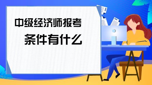 经济师在哪里报名_报名经济师的条件_经济师报名信息怎么填