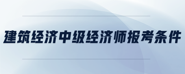 评选高级经济师条件_高级经济师聘任条件改变_2024年高级经济师评审条件有哪些