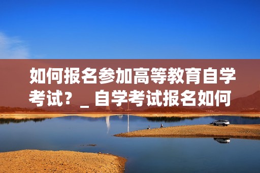 高等教育自学考试考生服务平台_北京市高等教育自学考试网_2020高等教育自学考试网站