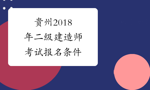 贵州建造师报考条件_贵州建造师考试_2024贵州一级建造师报名