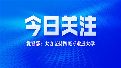 教育部大力支持医美专业进大学_教育部支持医美专业进大学_教育部谈医美进大学