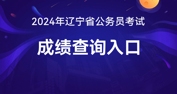 2024年辽宁省公务员成绩查询_辽宁公务员考试成绩_辽宁省公务员出成绩时间